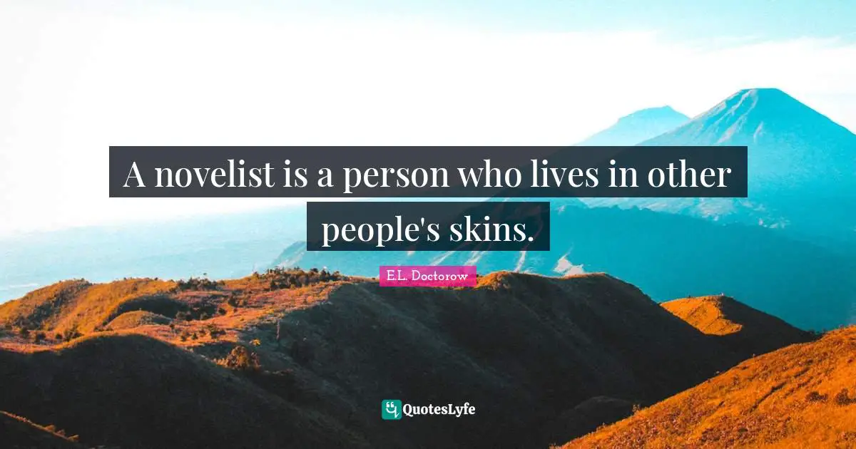 E.L. Doctorow Quotes: "A novelist is a person who lives in other people's skins."