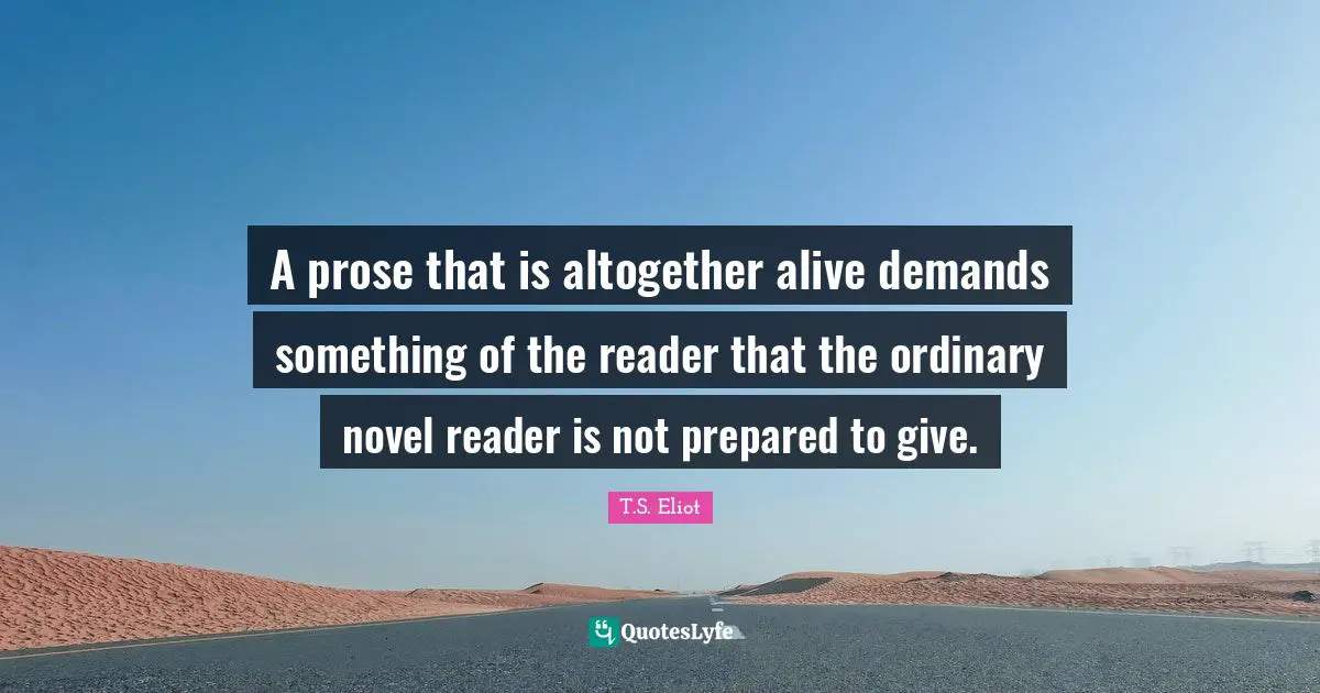 A prose that is altogether alive demands something of the reader that the ordinary novel reader is not prepared to give.