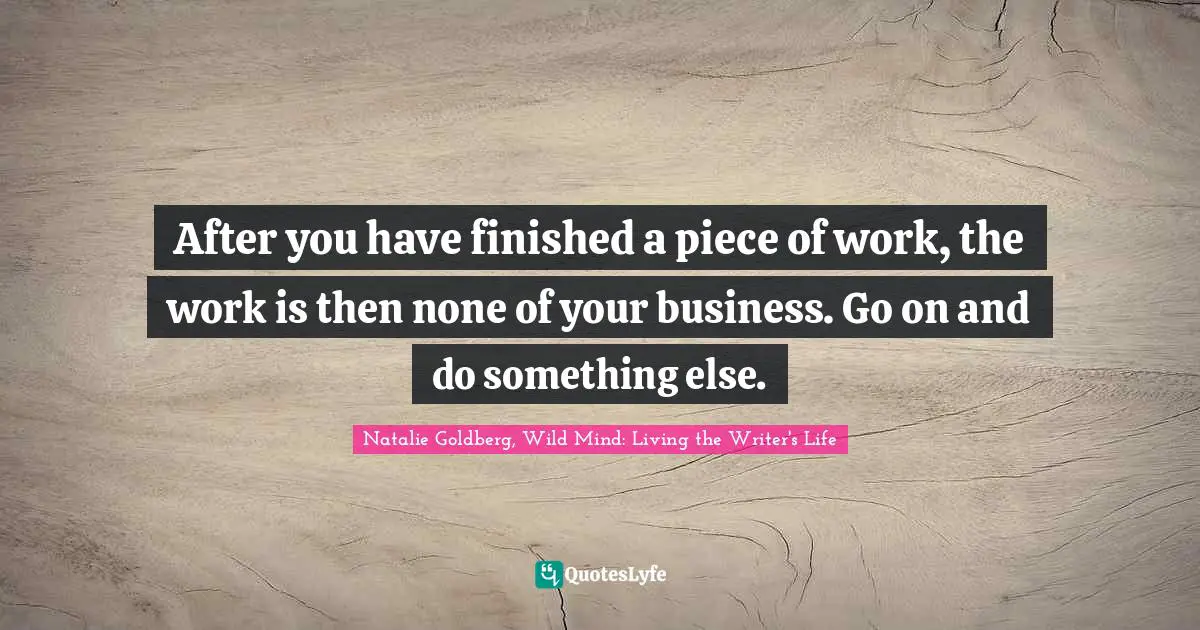 After you have finished a piece of work, the work is then none of your business. Go on and do something else.