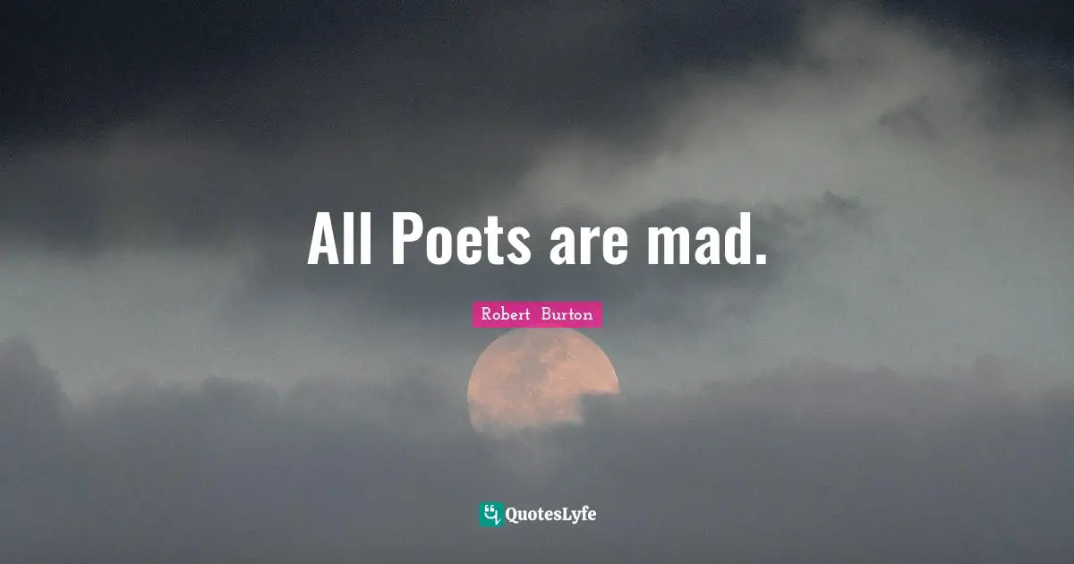 All Poets are mad.