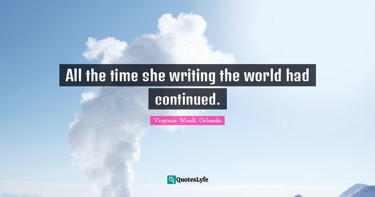 All the time she writing the world had continued.
