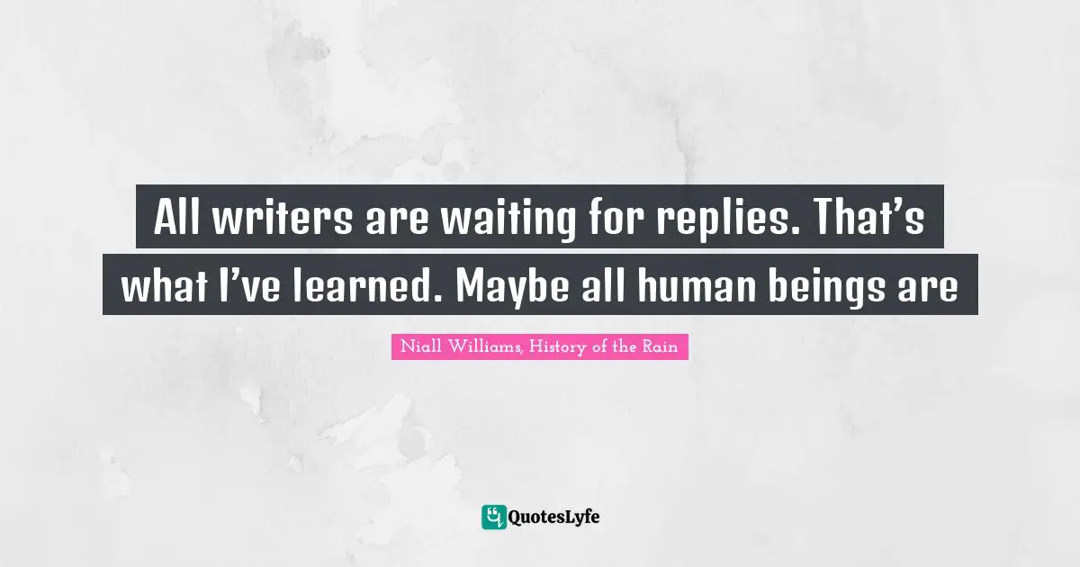 Readers Quotes: "All writers are waiting for replies. That’s what I’ve learned. Maybe all human beings are"