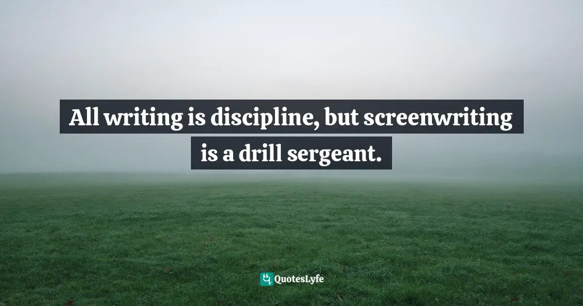 Robert McKee, Story: Substance, Structure, Style, And The Principles Of Screenwriting Quotes: "All writing is discipline, but screenwriting is a drill sergeant."