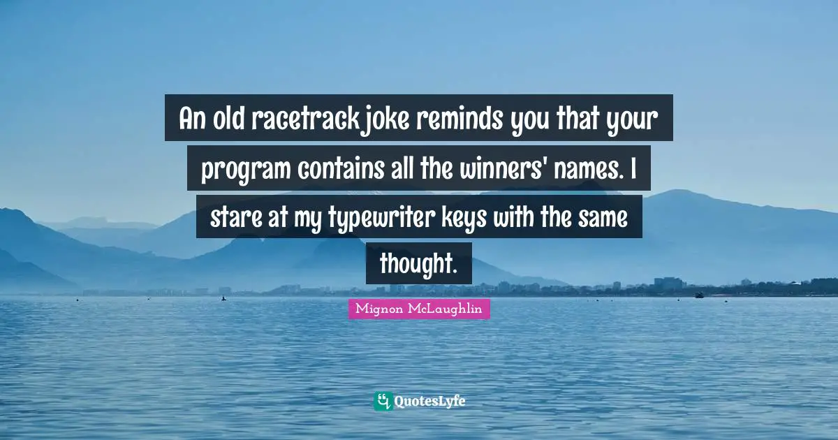 An old racetrack joke reminds you that your program contains all the winners' names. I stare at my typewriter keys with the same thought.