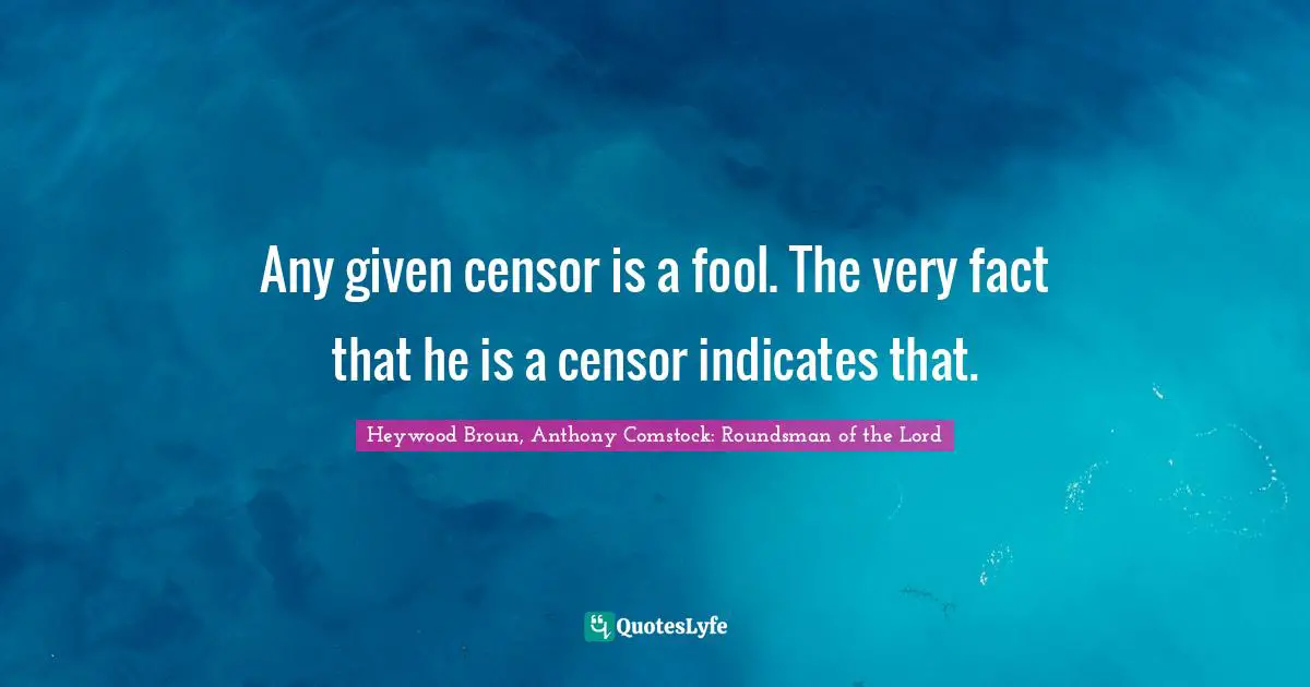 Any given censor is a fool. The very fact that he is a censor indicates that.