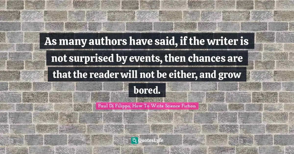 Science Fiction Quotes: "As many authors have said, if the writer is not surprised by events, then chances are that the reader will not be either, and grow bored."