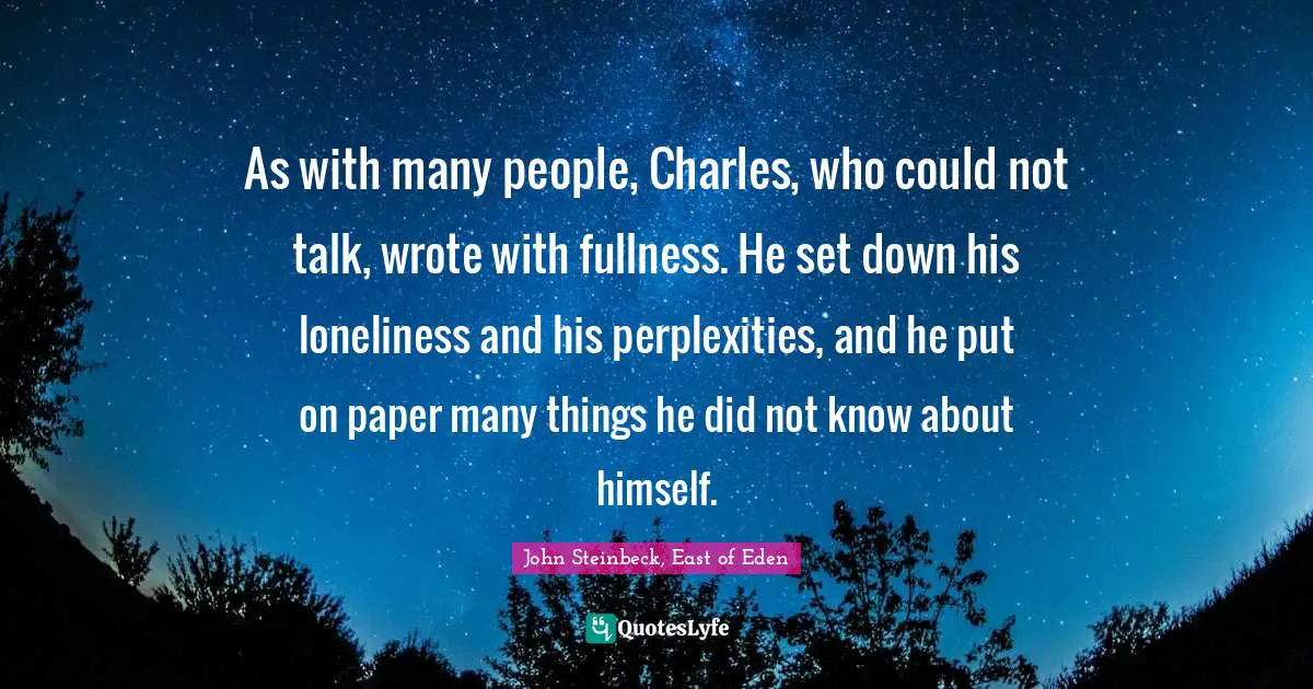 As with many people, Charles, who could not talk, wrote with fullness. He set down his loneliness and his perplexities, and he put on paper many things he did not know about himself.