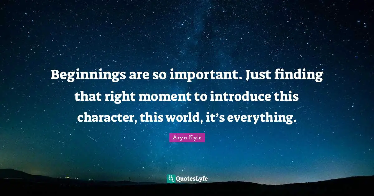Beginnings are so important. Just finding that right moment to introduce this character, this world, it’s everything.