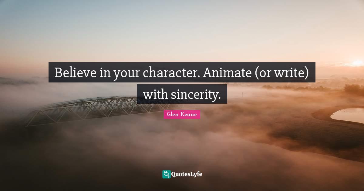 Sincerity Quotes: "Believe in your character. Animate (or write) with sincerity."