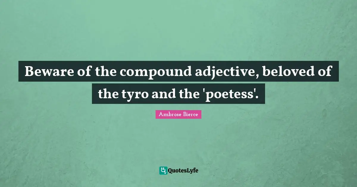 Beware of the compound adjective, beloved of the tyro and the 'poetess'.