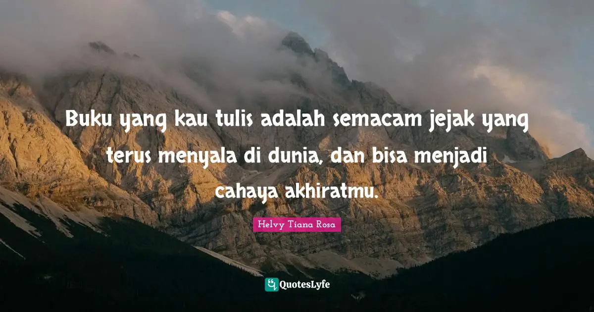 Buku yang kau tulis adalah semacam jejak yang terus menyala di dunia, dan bisa menjadi cahaya akhiratmu.