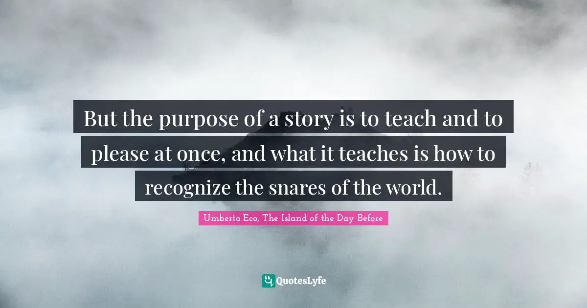 But the purpose of a story is to teach and to please at once, and what it teaches is how to recognize the snares of the world.