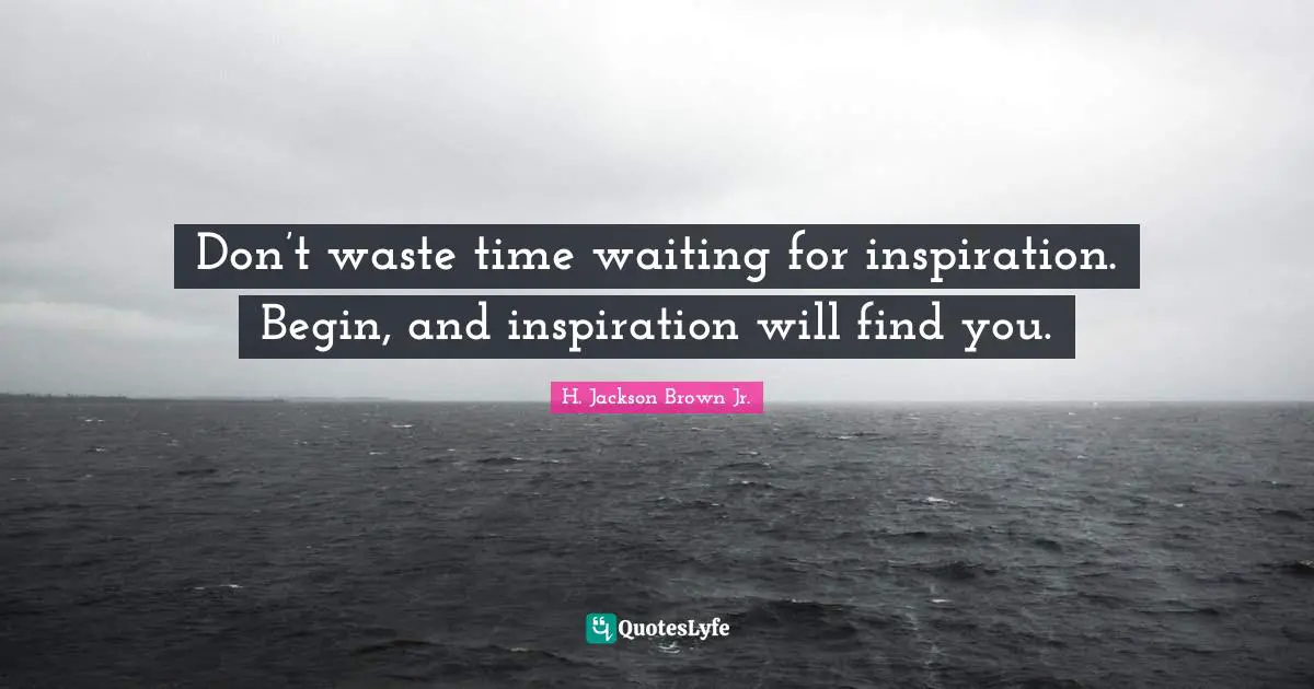 Writers Block Quotes: "Don’t waste time waiting for inspiration. Begin, and inspiration will find you."