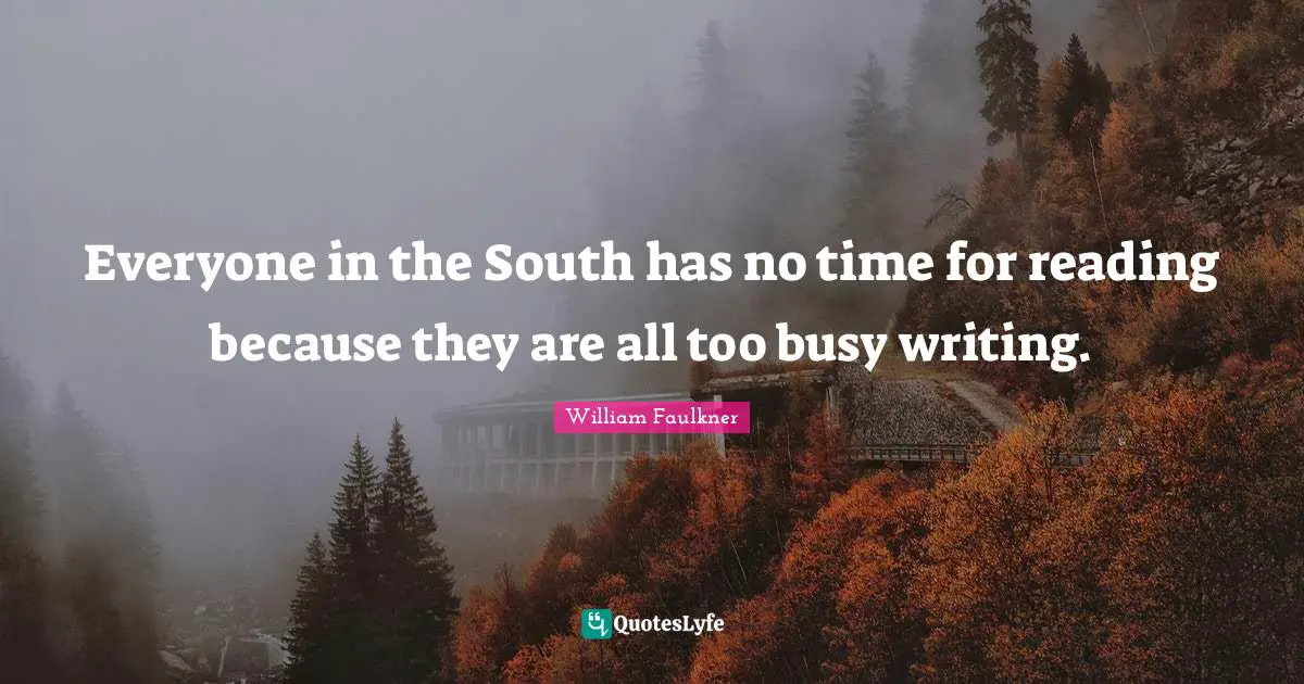 Everyone in the South has no time for reading because they are all too busy writing.