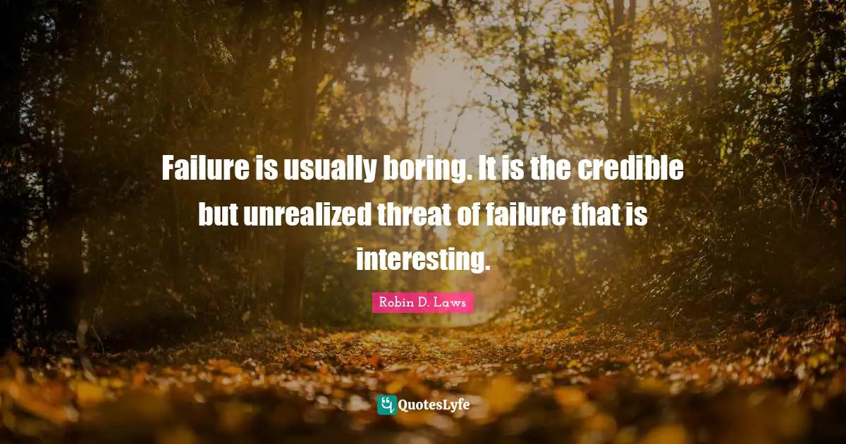 Failure is usually boring. It is the credible but unrealized threat of failure that is interesting.