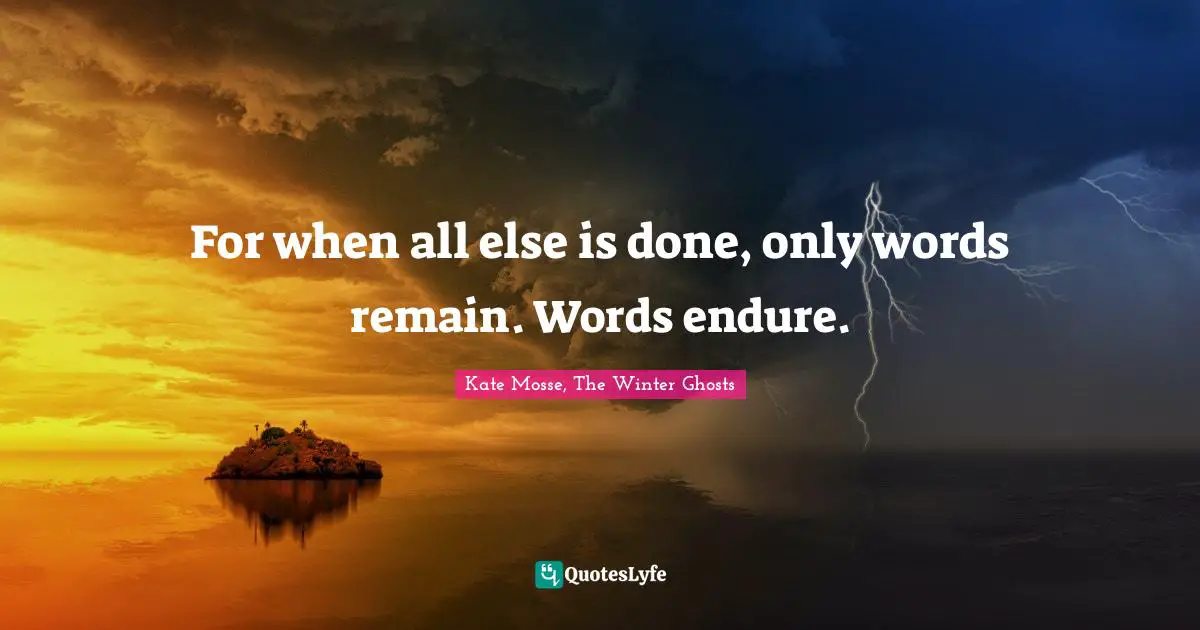 Ghosts Quotes: "For when all else is done, on­ly words re­main. Words en­dure."