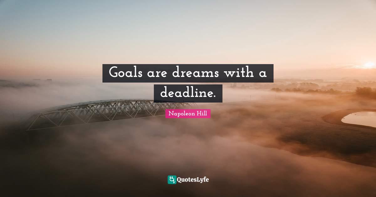 Goals are dreams with a deadline.