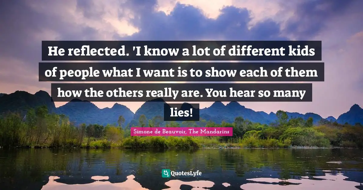 He reflected. 'I know a lot of different kids of people what I want is to show each of them how the others really are. You hear so many lies!