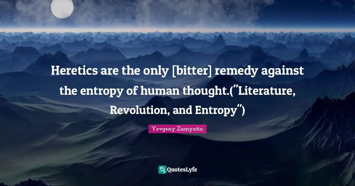 Heretics Quotes: "Heretics are the only [bitter] remedy against the entropy of human thought.("Literature, Revolution, and Entropy")"