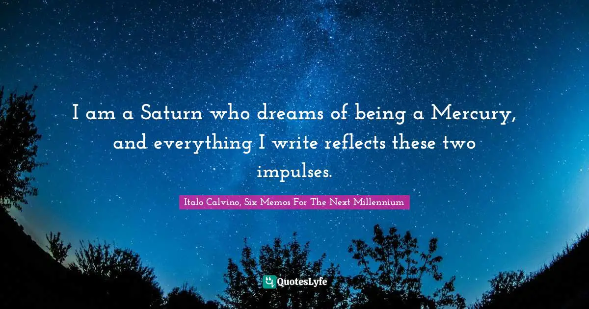 I am a Saturn who dreams of being a Mercury, and everything I write reflects these two impulses.