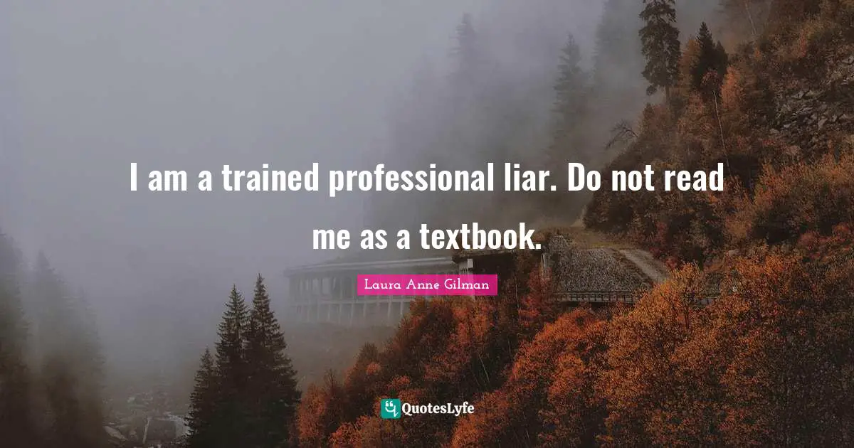 I am a trained professional liar. Do not read me as a textbook.