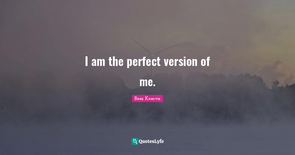 I am the perfect version of me.