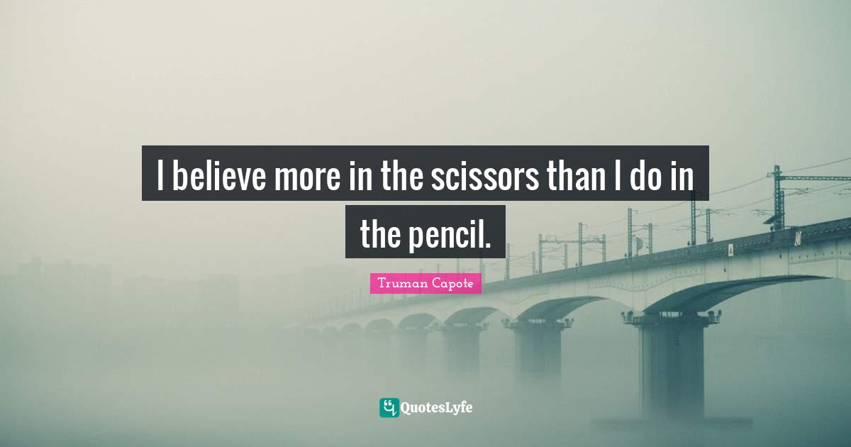 I believe more in the scissors than I do in the pencil.