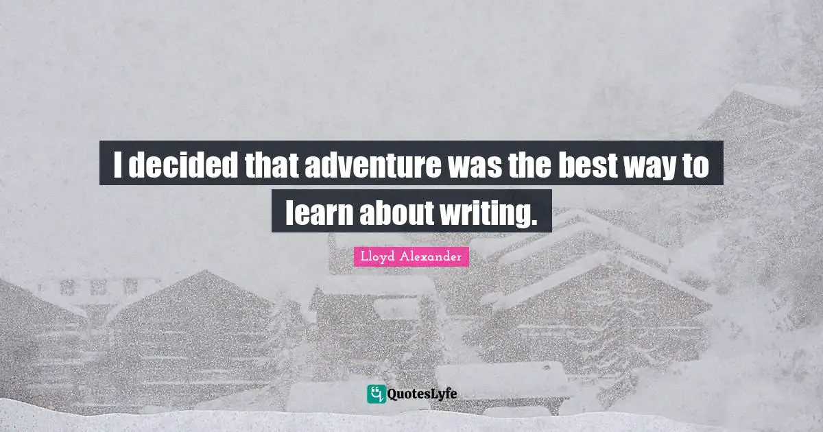I decided that adventure was the best way to learn about writing.