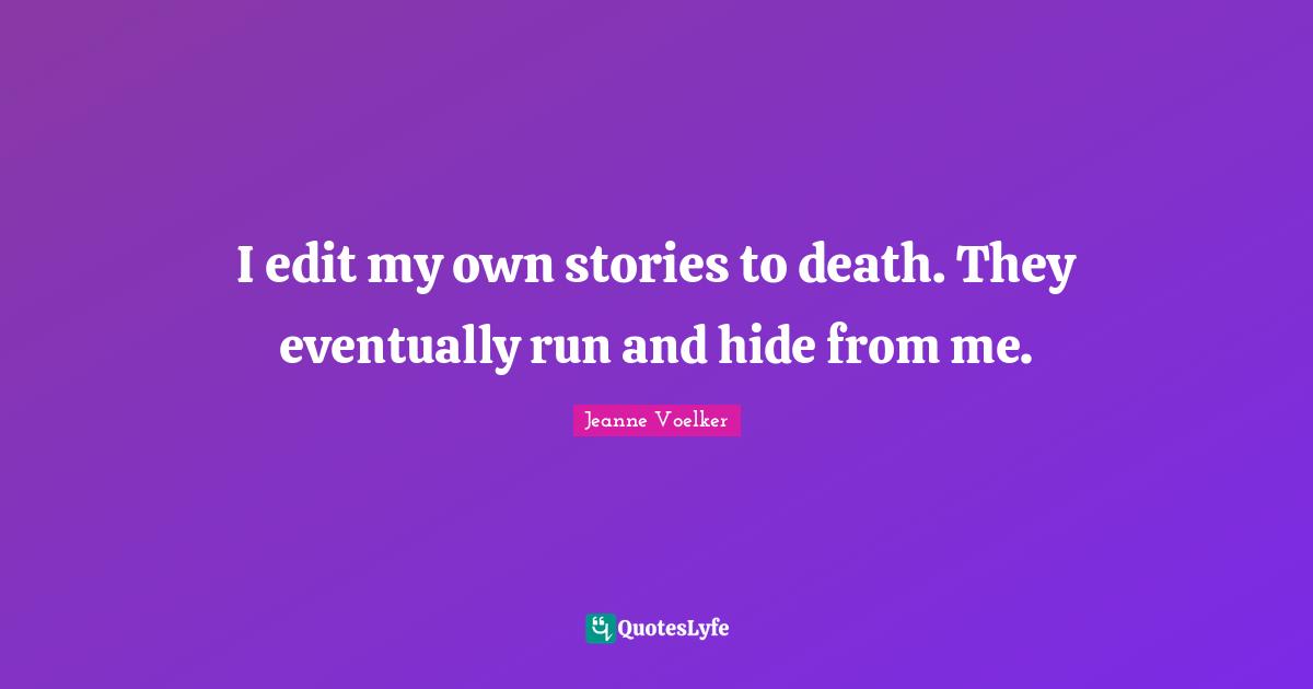 I edit my own stories to death. They eventually run and hide from me.