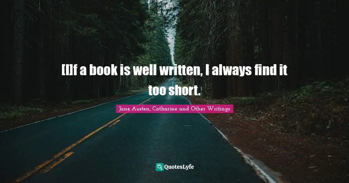 [I]f a book is well written, I always find it too short.