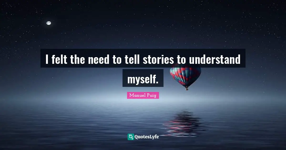 I felt the need to tell stories to understand myself.