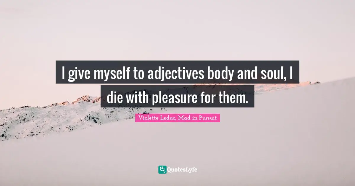 Violette Leduc Quotes: "I give myself to adjectives body and soul, I die with pleasure for them."