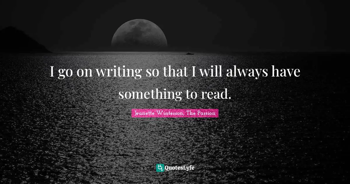 I go on writing so that I will always have something to read.