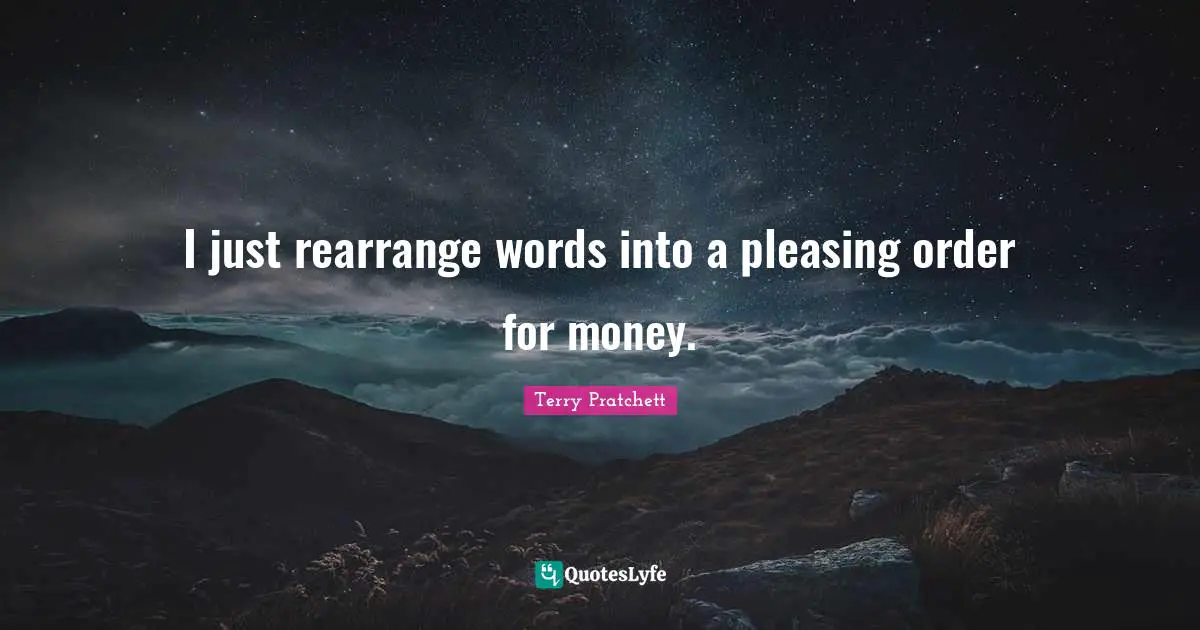 I just rearrange words into a pleasing order for money.