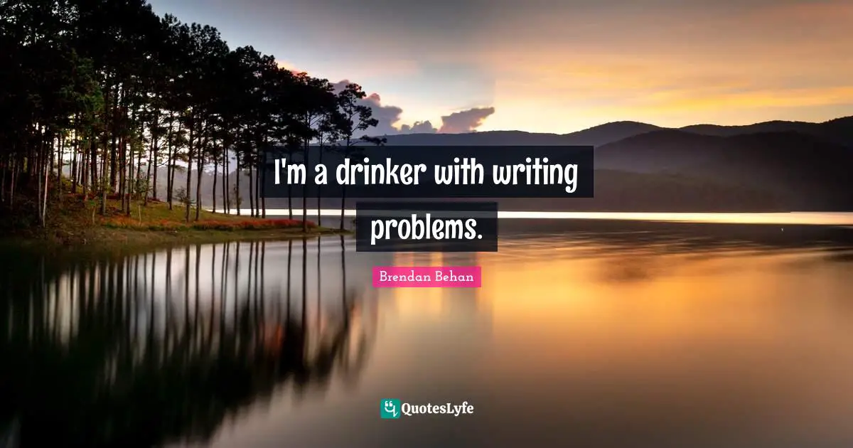 I'm a drinker with writing problems.