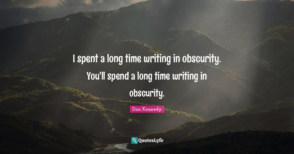 I spent a long time writing in obscurity. You'll spend a long time writing in obscurity.