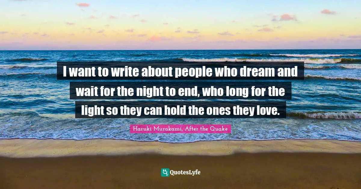 I want to write about people who dream and wait for the night to end, who long for the light so they can hold the ones they love.