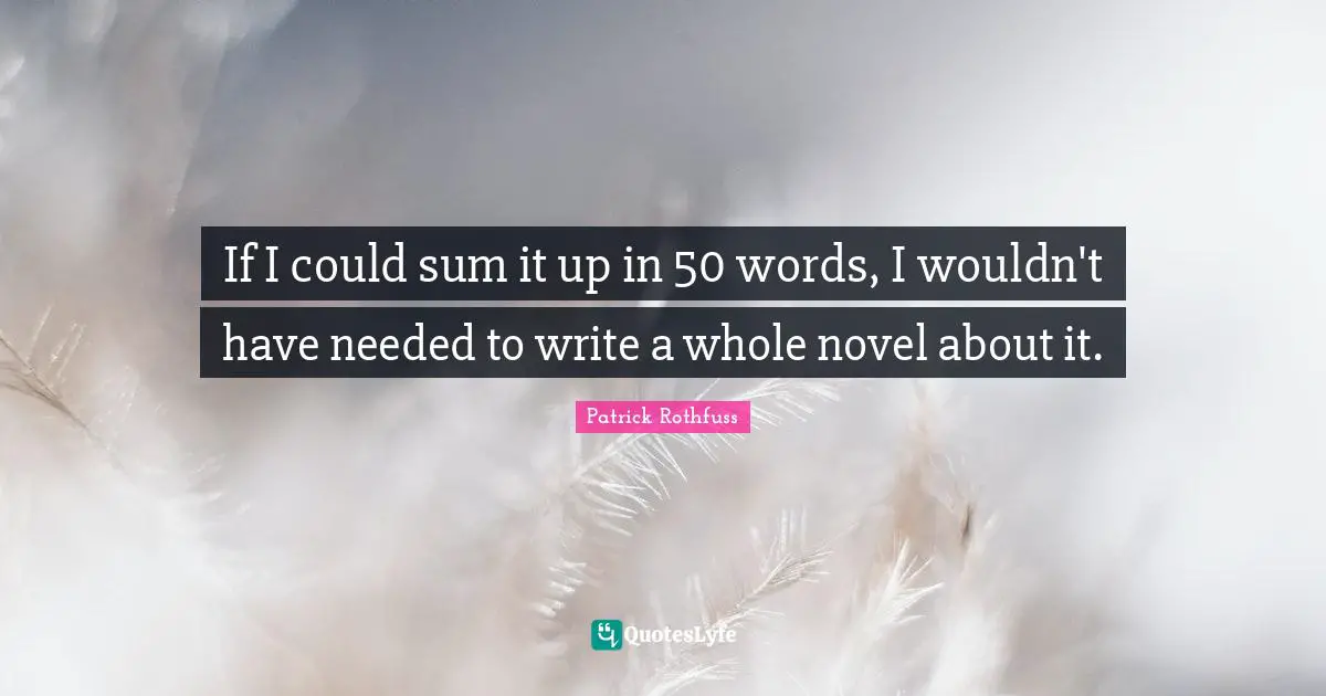 If I could sum it up in 50 words, I wouldn't have needed to write a whole novel about it.