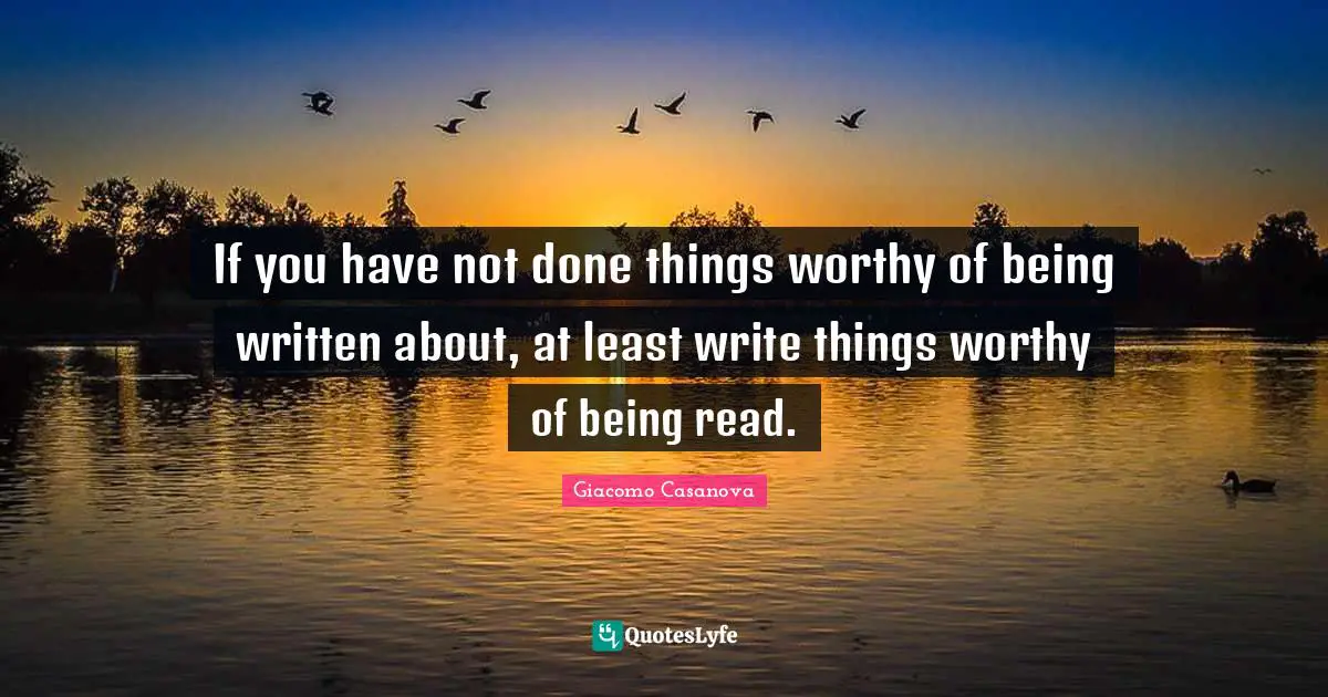 Giacomo Casanova Quotes: "If you have not done things worthy of being written about, at least write things worthy of being read."