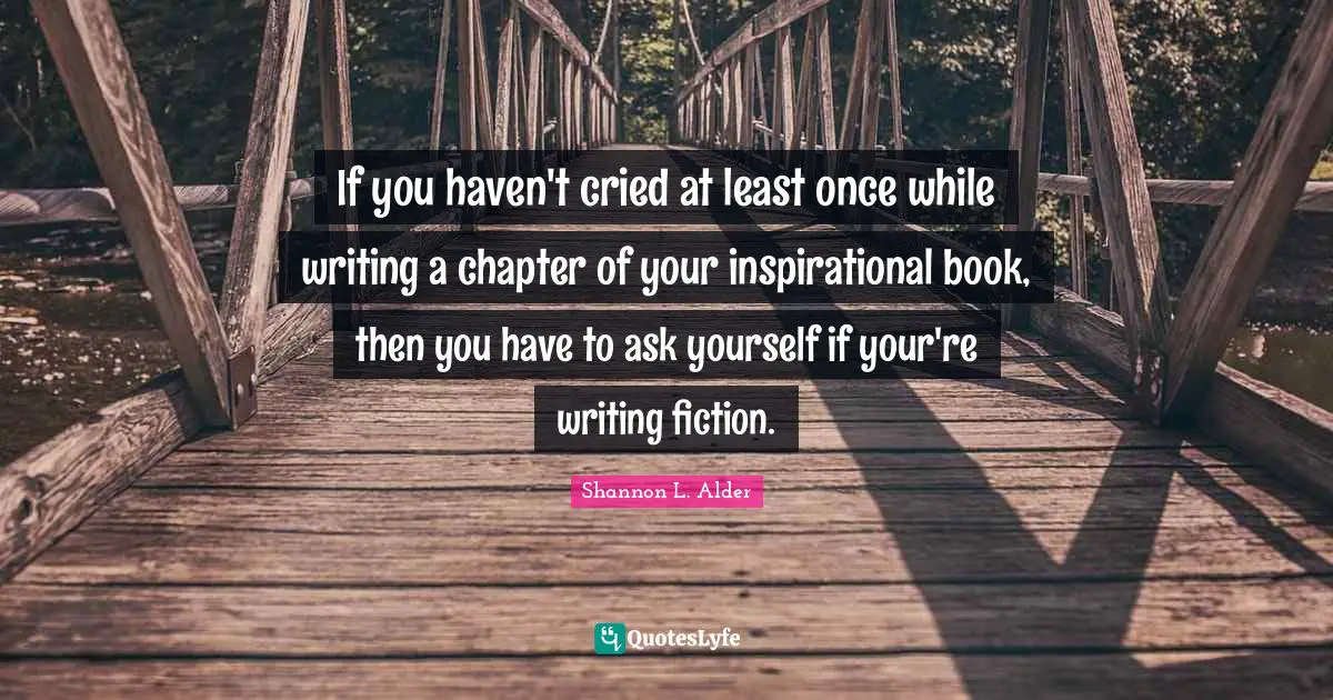 If you haven't cried at least once while writing a chapter of your inspirational book, then you have to ask yourself if your're writing fiction.