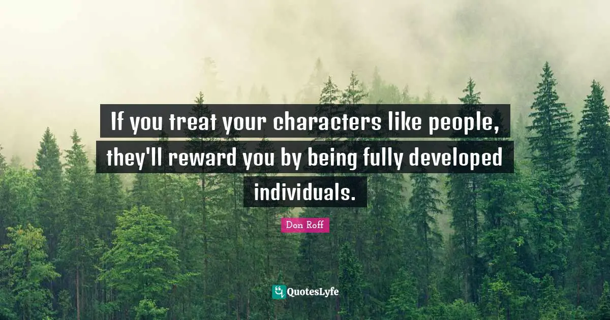 Don Roff Quotes: "If you treat your characters like people, they'll reward you by being fully developed individuals."