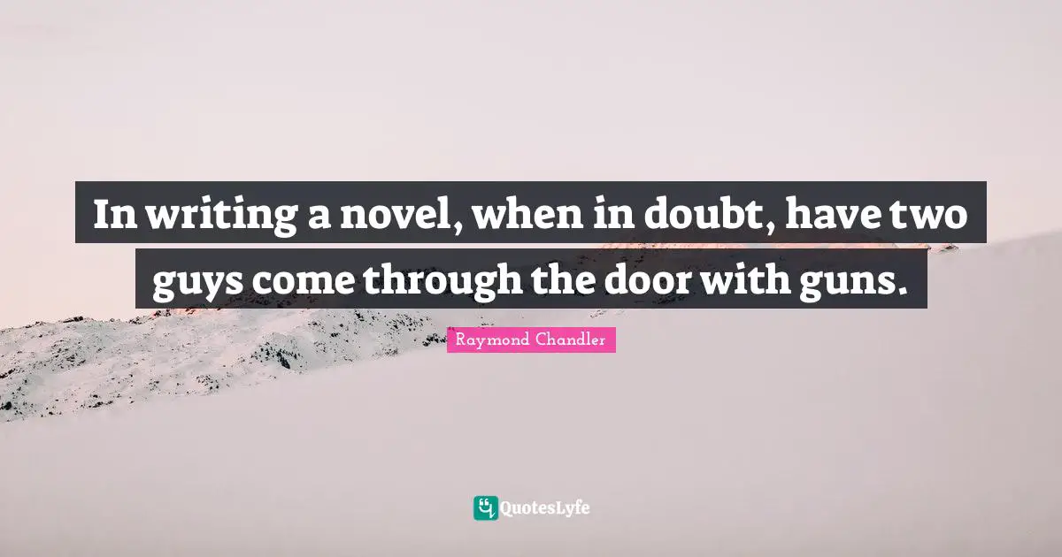 In writing a novel, when in doubt, have two guys come through the door with guns.