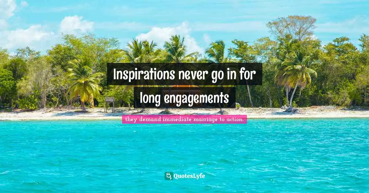 Inspirations never go in for long engagements