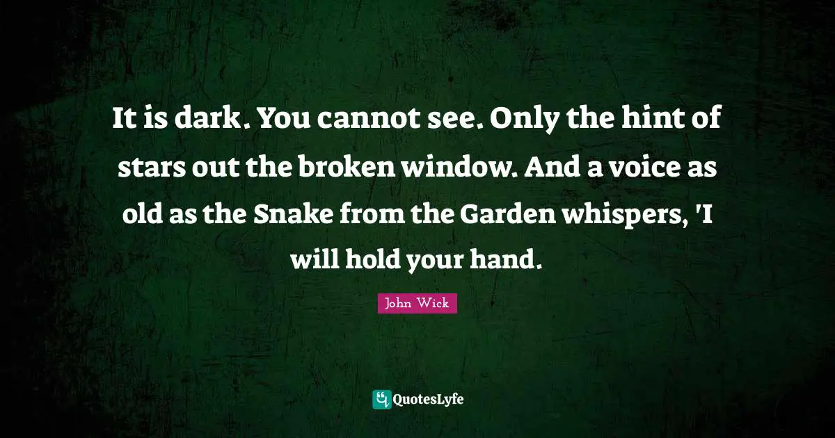 It is dark. You cannot see. Only the hint of stars out the broken window. And a voice as old as the Snake from the Garden whispers, 'I will hold your hand.
