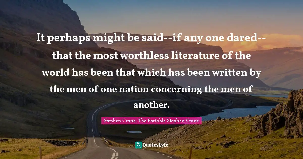 It perhaps might be said--if any one dared--that the most worthless literature of the world has been that which has been written by the men of one nation concerning the men of another.