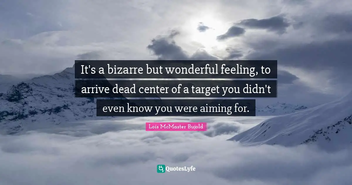 Writing Process Quotes: "It's a bizarre but wonderful feeling, to arrive dead center of a target you didn't even know you were aiming for."