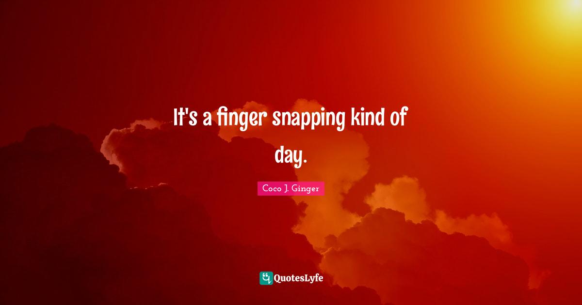 It's a finger snapping kind of day.