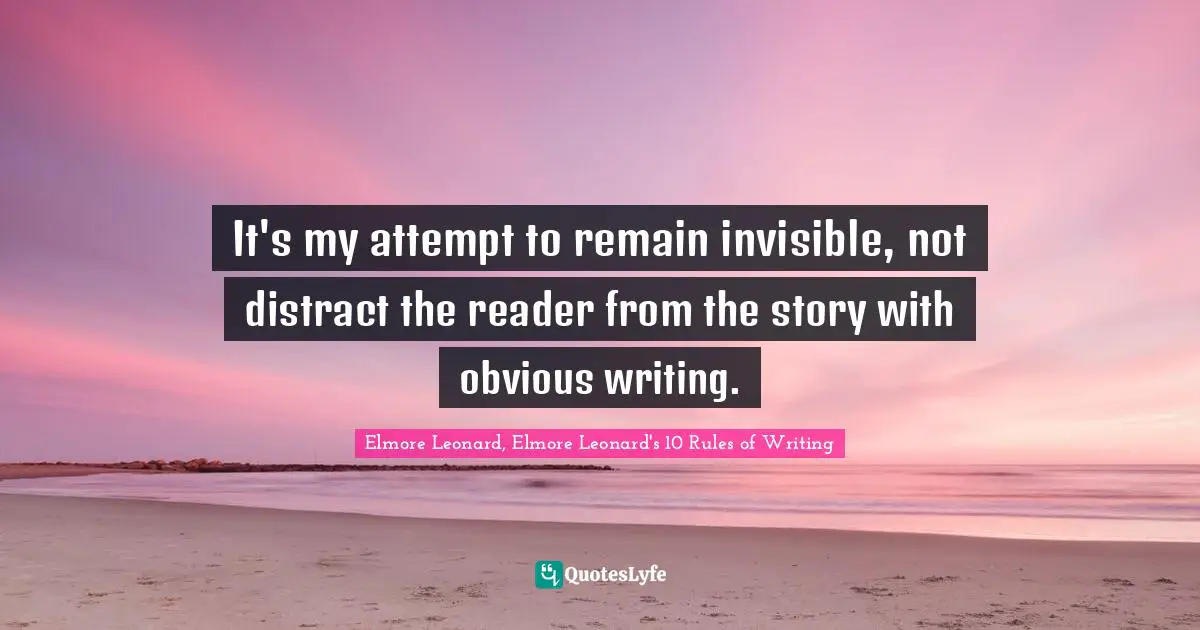 Elmore Leonard, Elmore Leonard's 10 Rules Of Writing Quotes: "It's my attempt to remain invisible, not distract the reader from the story with obvious writing."