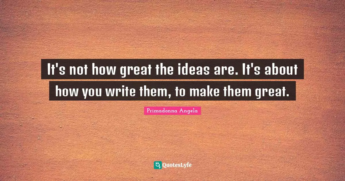 It's not how great the ideas are. It's about how you write them, to make them great.