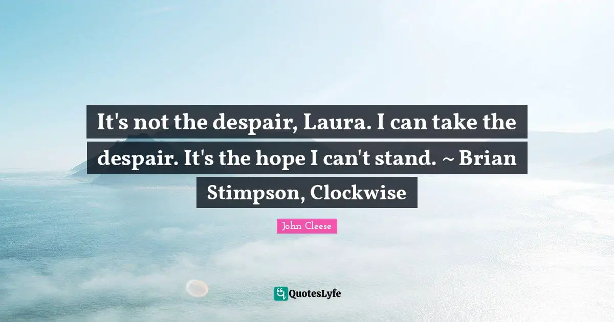 It's not the despair, Laura. I can take the despair. It's the hope I can't stand. ~ Brian Stimpson, Clockwise